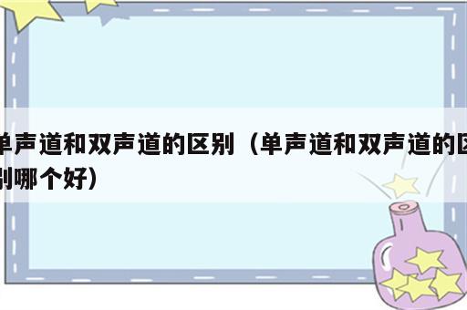 单声道和双声道的区别（单声道和双声道的区别哪个好）