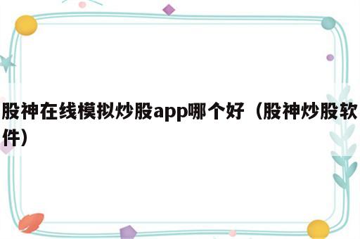 股神在线模拟炒股app哪个好（股神炒股软件）