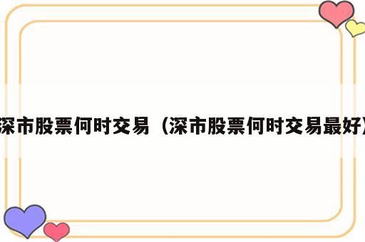 深市股票何时交易（深市股票何时交易最好）