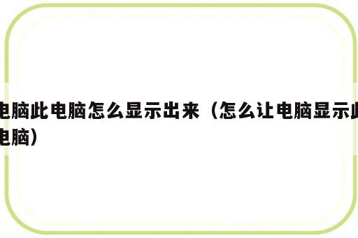 电脑此电脑怎么显示出来（怎么让电脑显示此电脑）