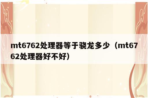 mt6762处理器等于骁龙多少（mt6762处理器好不好）
