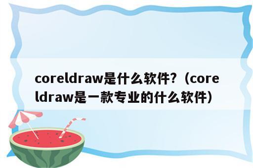 coreldraw是什么软件?（coreldraw是一款专业的什么软件）