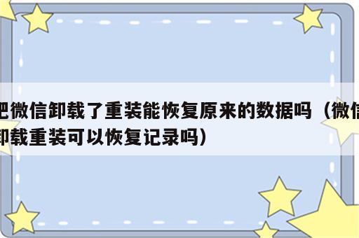 把微信卸载了重装能恢复原来的数据吗（微信卸载重装可以恢复记录吗）