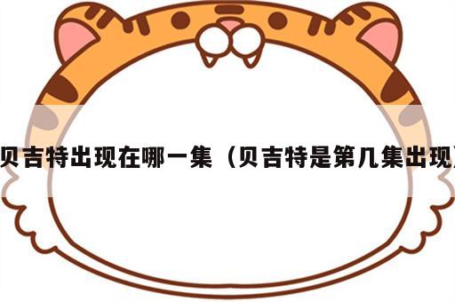 贝吉特出现在哪一集（贝吉特是第几集出现）