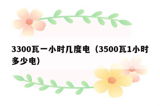 3300瓦一小时几度电（3500瓦1小时多少电）