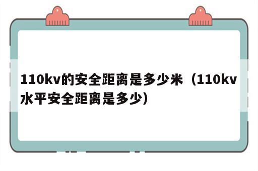 110kv的安全距离是多少米（110kv水平安全距离是多少）