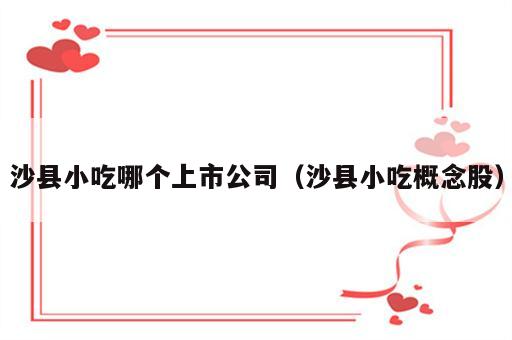 沙县小吃哪个上市公司（沙县小吃概念股）