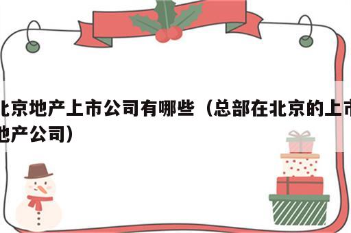北京地产上市公司有哪些（总部在北京的上市地产公司）