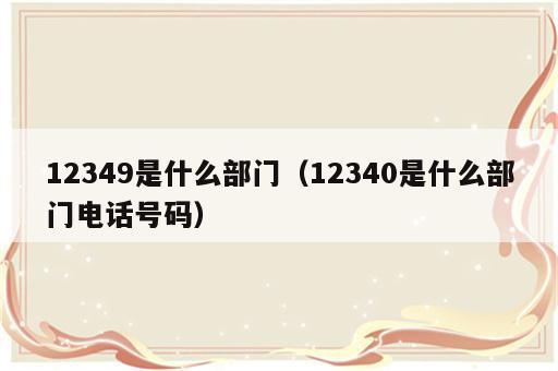12349是什么部门（12340是什么部门电话号码）