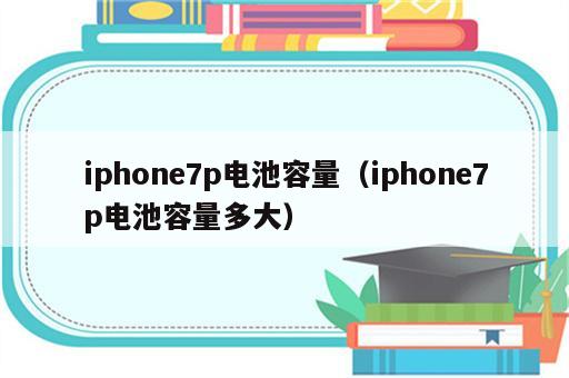iphone7p电池容量（iphone7p电池容量多大）