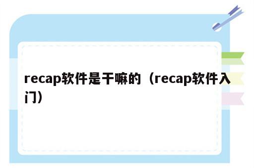 recap软件是干嘛的（recap软件入门）