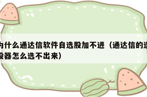 为什么通达信软件自选股加不进（通达信的选股器怎么选不出来）