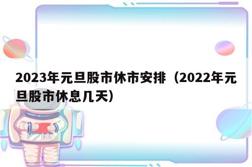 2023年元旦股市休市安排（2022年元旦股市休息几天）