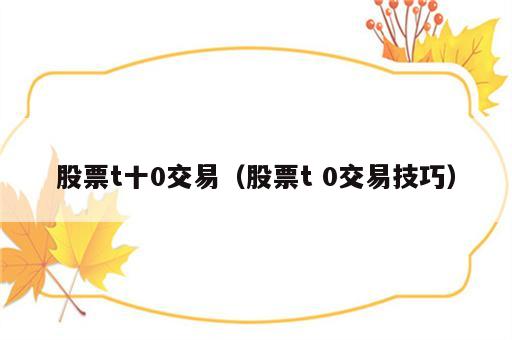 股票t十0交易（股票t 0交易技巧）
