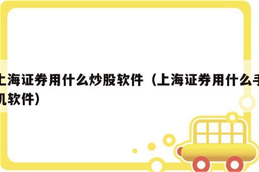 上海证券用什么炒股软件（上海证券用什么手机软件）