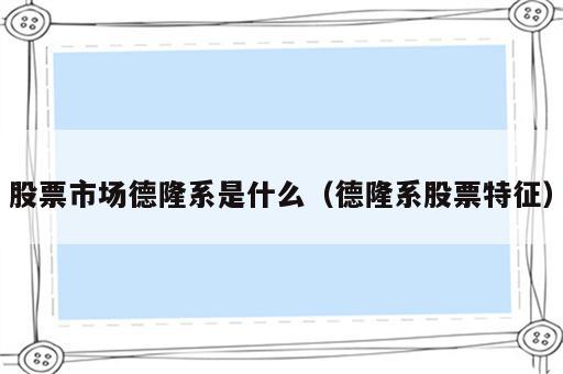 股票市场德隆系是什么（德隆系股票特征）