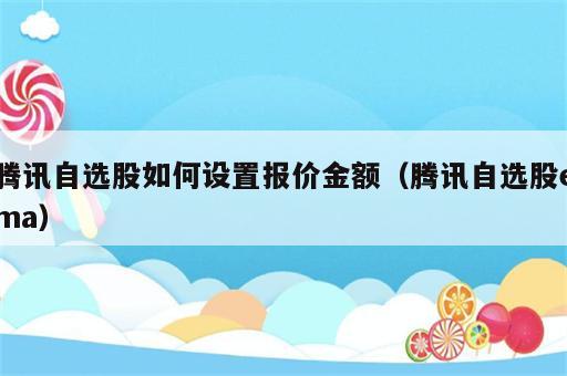 腾讯自选股如何设置报价金额（腾讯自选股ema）