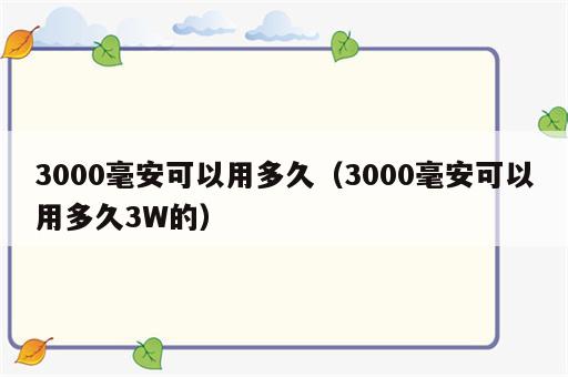 3000毫安可以用多久（3000毫安可以用多久3W的）