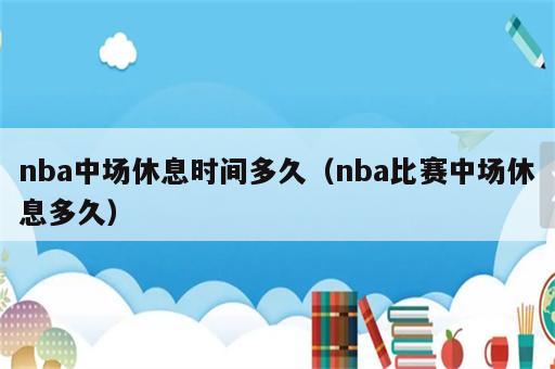 nba中场休息时间多久（nba比赛中场休息多久）