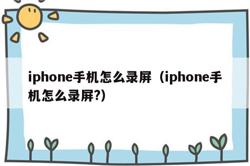 iphone手机怎么录屏（iphone手机怎么录屏?）