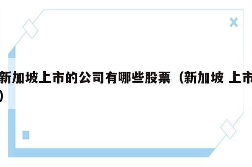 新加坡上市的公司有哪些股票（新加坡 上市）