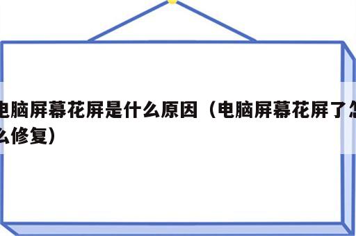 电脑屏幕花屏是什么原因（电脑屏幕花屏了怎么修复）