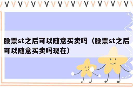 股票st之后可以随意买卖吗（股票st之后可以随意买卖吗现在）