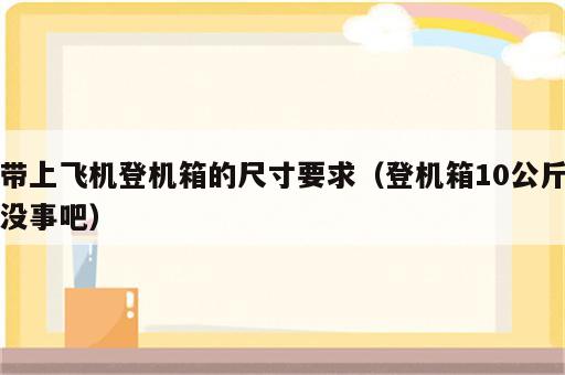 带上飞机登机箱的尺寸要求（登机箱10公斤没事吧）
