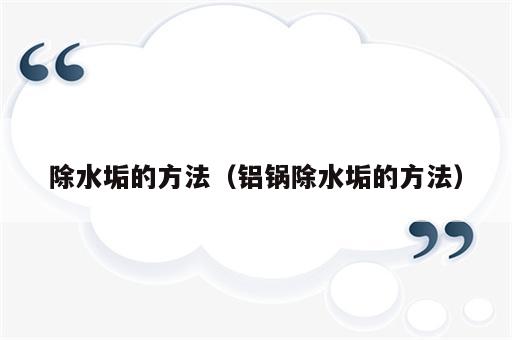 除水垢的方法（铝锅除水垢的方法）