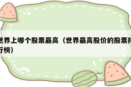 世界上哪个股票最高（世界最高股价的股票排行榜）