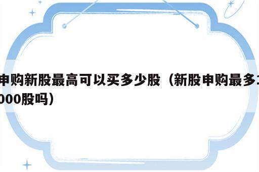 申购新股最高可以买多少股（新股申购最多1000股吗）