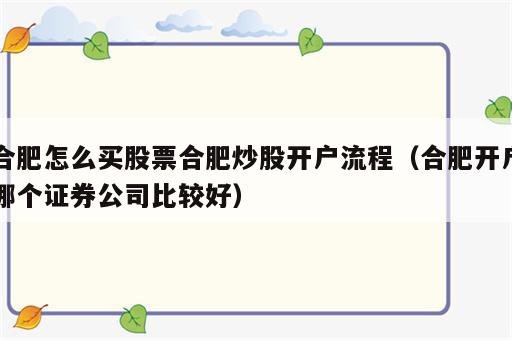 合肥怎么买股票合肥炒股开户流程（合肥开户哪个证券公司比较好）