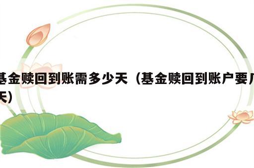 基金赎回到账需多少天（基金赎回到账户要几天）