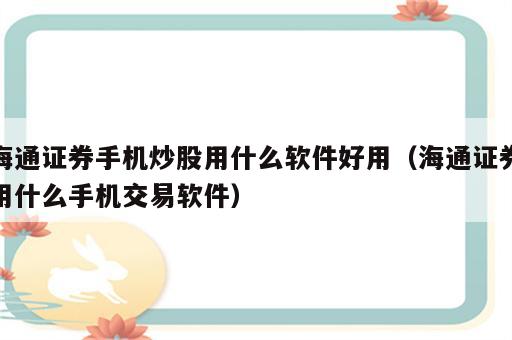 海通证券手机炒股用什么软件好用（海通证券用什么手机交易软件）