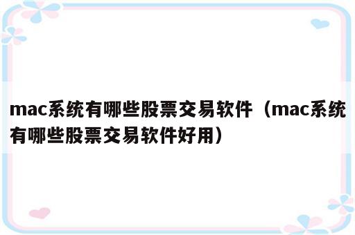 mac系统有哪些股票交易软件（mac系统有哪些股票交易软件好用）