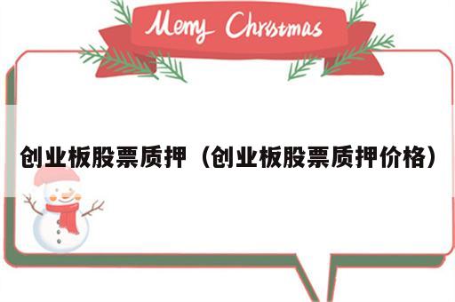 创业板股票质押（创业板股票质押价格）