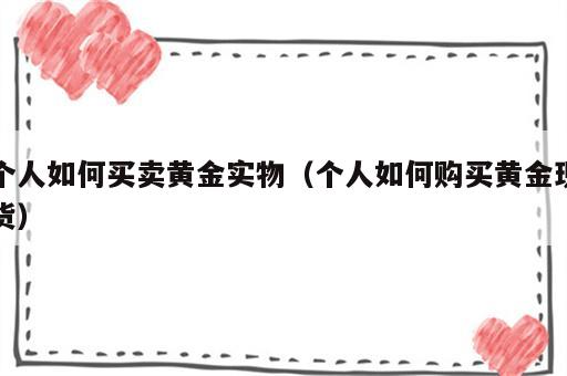 个人如何买卖黄金实物（个人如何购买黄金现货）