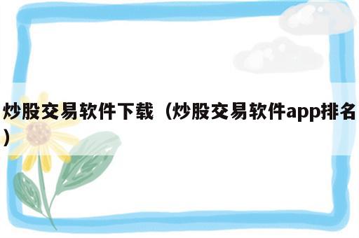 炒股交易软件下载（炒股交易软件app排名）