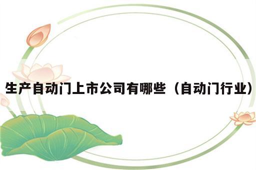 生产自动门上市公司有哪些（自动门行业）