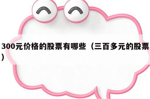 300元价格的股票有哪些（三百多元的股票）