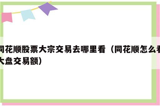 同花顺股票大宗交易去哪里看（同花顺怎么看大盘交易额）