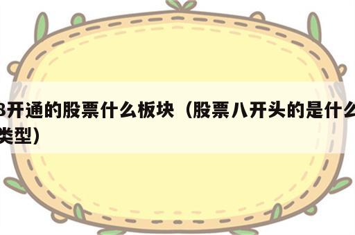 8开通的股票什么板块（股票八开头的是什么类型）