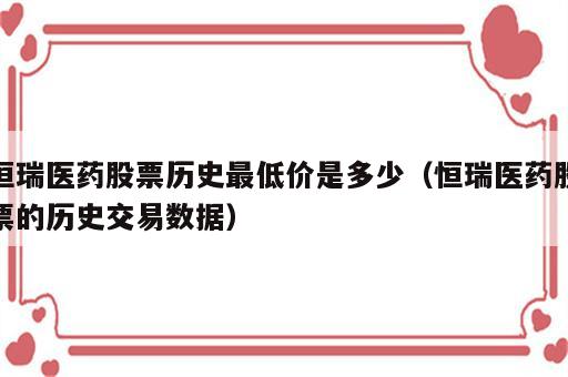 恒瑞医药股票历史最低价是多少（恒瑞医药股票的历史交易数据）