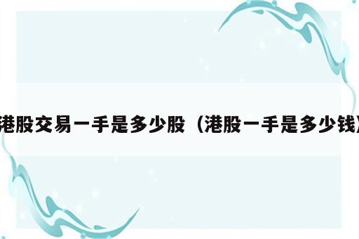 港股交易一手是多少股（港股一手是多少钱）