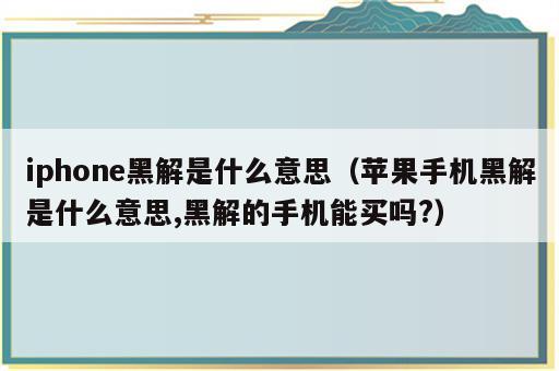 iphone黑解是什么意思（苹果手机黑解是什么意思,黑解的手机能买吗?）