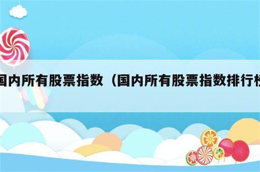 国内所有股票指数（国内所有股票指数排行榜）