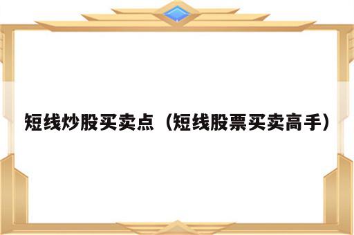 短线炒股买卖点（短线股票买卖高手）