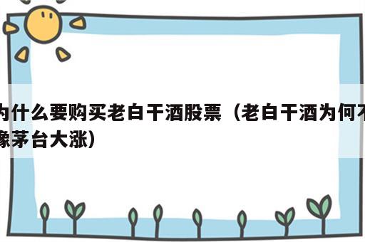 为什么要购买老白干酒股票（老白干酒为何不像茅台大涨）