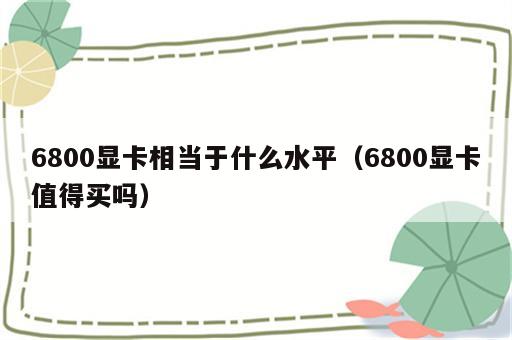 6800显卡相当于什么水平（6800显卡值得买吗）