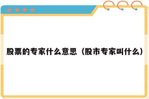 股票的专家什么意思（股市专家叫什么）